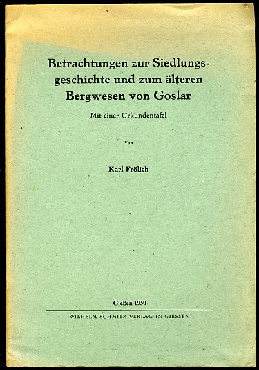 Frölich, Karl:  Betrachtungen zur Siedlungsgeschichte und zum älteren Bergwesen von Goslar. Mit einer Urkundentafel. 