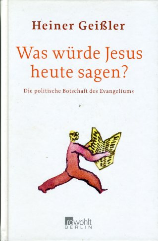 Geißler, Heiner:  Was würde Jesus heute sagen? Die politische Botschaft des Evangeliums. 
