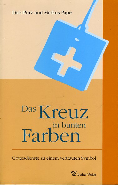 Purz, Dirk und Markus Pape:  Das Kreuz in bunten Farben. Gottesdienste mit einem vertrauten Symbol. 