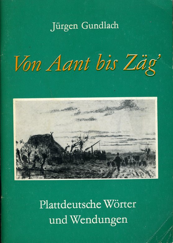 Gundlach, Jürgen:  Von Aant bis Zäg`. Anderthalb Hundert plattdeutscher Wörter in 83 Abschnitten dargestellt. Plattdeutsche Wörter und Wendungen. 