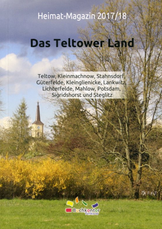  Das Teltower Land. Heimat-Magazin 2017/18. Teltow, Kleinmachnow, Stahnsdorf, Güterfelde, Kleinglienicke, Lankwitz, Lichterfelde, Mahlow, Potsdam, Sigridshorst und Steglitz. 