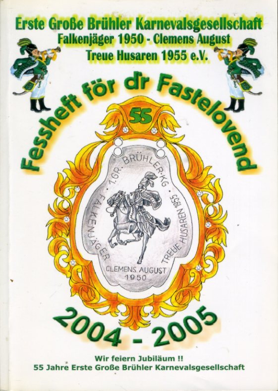   Erste Große Brühler Karnevalsgesellschaft . Falkenjäger 1950 - Clemens August. Treue Husaren 1955 e.V. Fessheft für de Fastelovend 2004-2005. Wir feiern Jubiläum !! 55 Jahre Erste Große Brühler Karnevalsgesellschaft. 