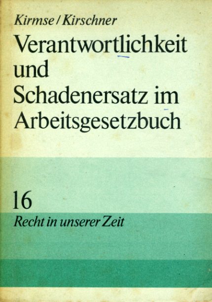 Kirmse, Gerhard und Gerhard Kirschner:  Verantwortlichkeit und Schadenersatz im Arbeitsgesetzbuch. Recht in unserer Zeit 16. 