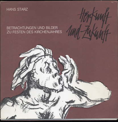 Starz, Hans:  Herkunft und Zukunft : Betrachtungen und Bilder zu Festen des Kirchenjahres / Hans Starz. Hrsg. von Anton Bauer u. Werner Gross. 