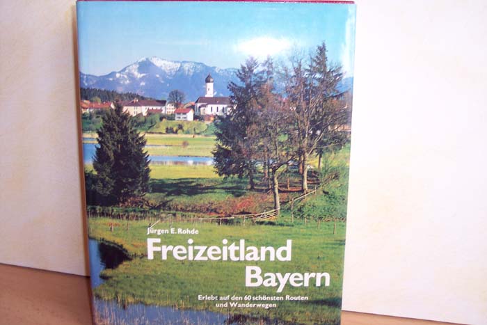 Rohde, Jürgen E. [Bearb.]:  Freizeitland Bayern : erlebt auf d. 60 schönsten Routen u. Wanderwegen 