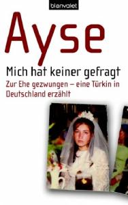 Ayse, Renate Eder  Mich hat keiner gefragt. Zur Ehe gezwungen - eine TÃ¼rkin in Deutschland erzÃ¤hlt 