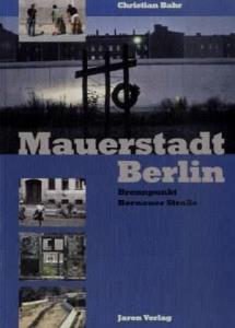 Christian Bahr  Mauerstadt Berlin: Brennpunkt Bernauer StraÃe 