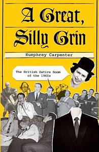 Humphrey Carpenter  A Great, Silly Grin: The British Satire Boom of the 1960s 