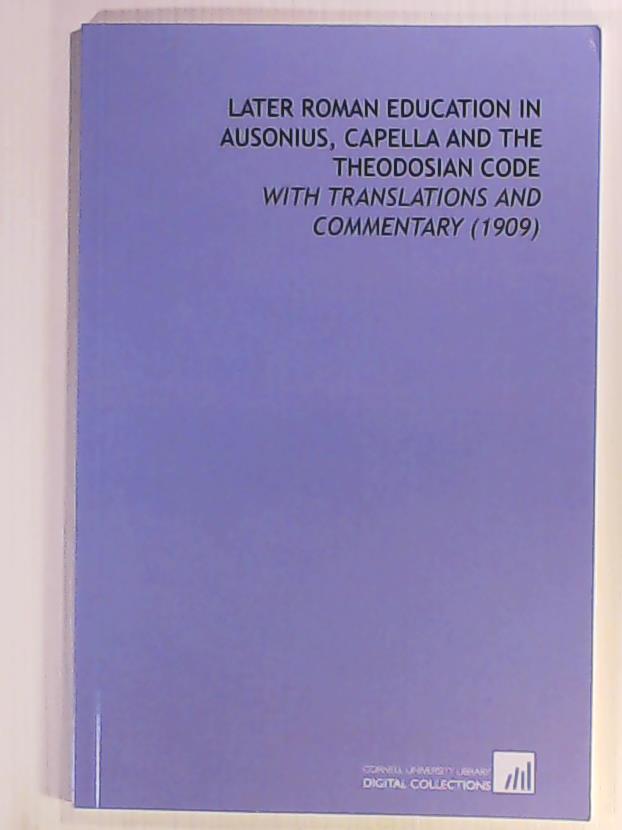 Cole, Percival R. (Percival Richard)  Later Roman Education in Ausonius, Capella and the Theodosian Code: With Translations and Commentary (1909) 