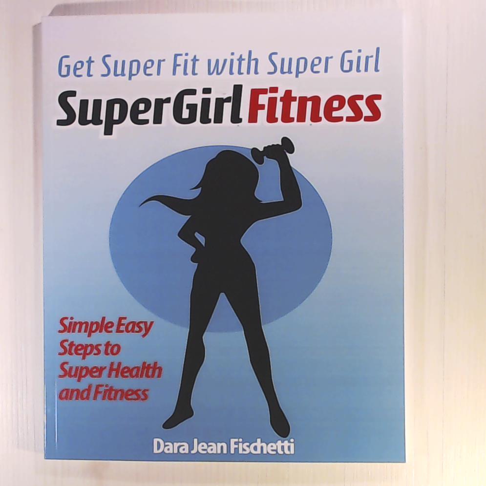 Fischetti, Dara Jean  Get Super Fit with Super Girl: Simple Easy Steps to Super Health and FItness 