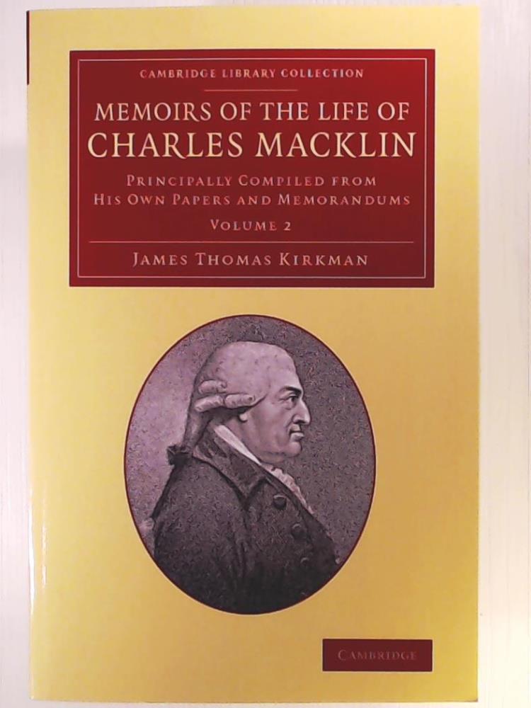 Kirkman, James Thomas  Memoirs of the Life of Charles Macklin. Principally Compiled From His Own Papers And Memorandums (Cambridge Library Collection - Literary  Studies) 