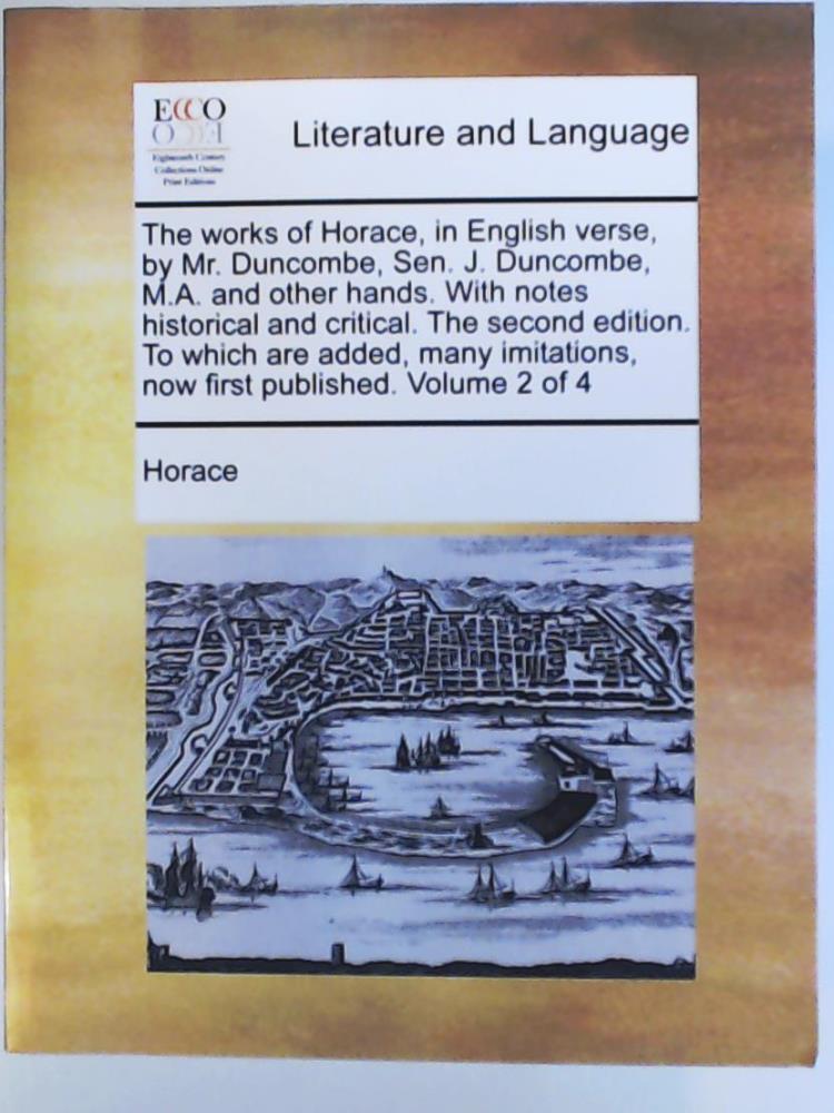 Horace  The Works of Horace, in English Verse, by Mr. Duncombe, Sen. J. Duncombe, M.A. and Other Hands. with Notes Historical and Critical. the Second Edition. Vol. 2 