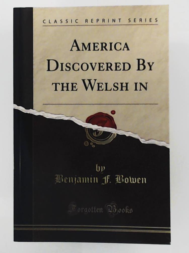 Benjamin F. Bowen  America Discovered by the Welsh in 1170 A D (Classic Reprint) by Benjamin F. Bowen  