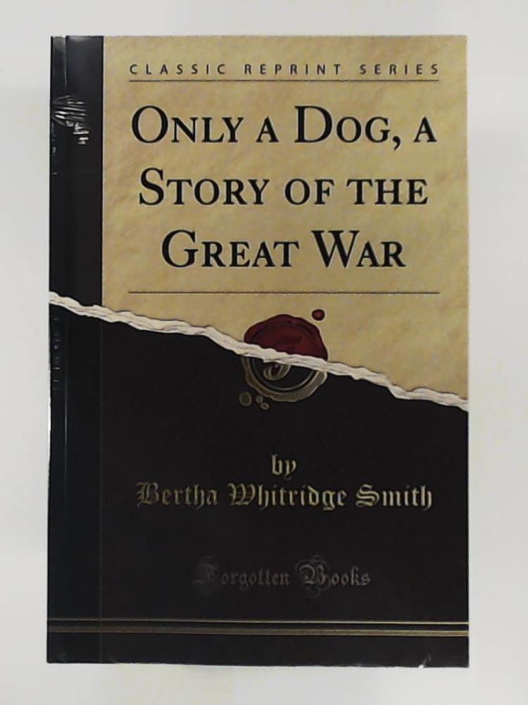 Bertha Whitridge Smith  Only a Dog: A Story of the Great War (Classic Reprint) 