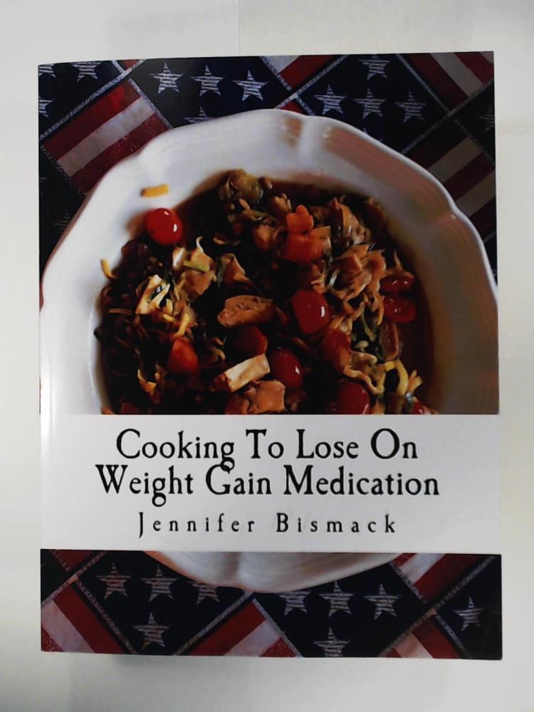 Bismack, Jennifer Marie  Cooking To Lose On Weight Gain Medication: A Food Plan To Lose Up to 1 Pound a Day 