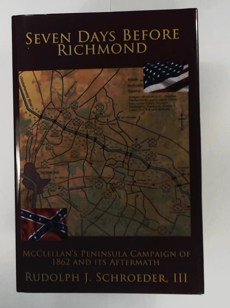 Schroeder, III Rudolph J.  Seven Days Before Richmond: McClellan's Peninsula Campaign of 1862 and Its Aftermath 
