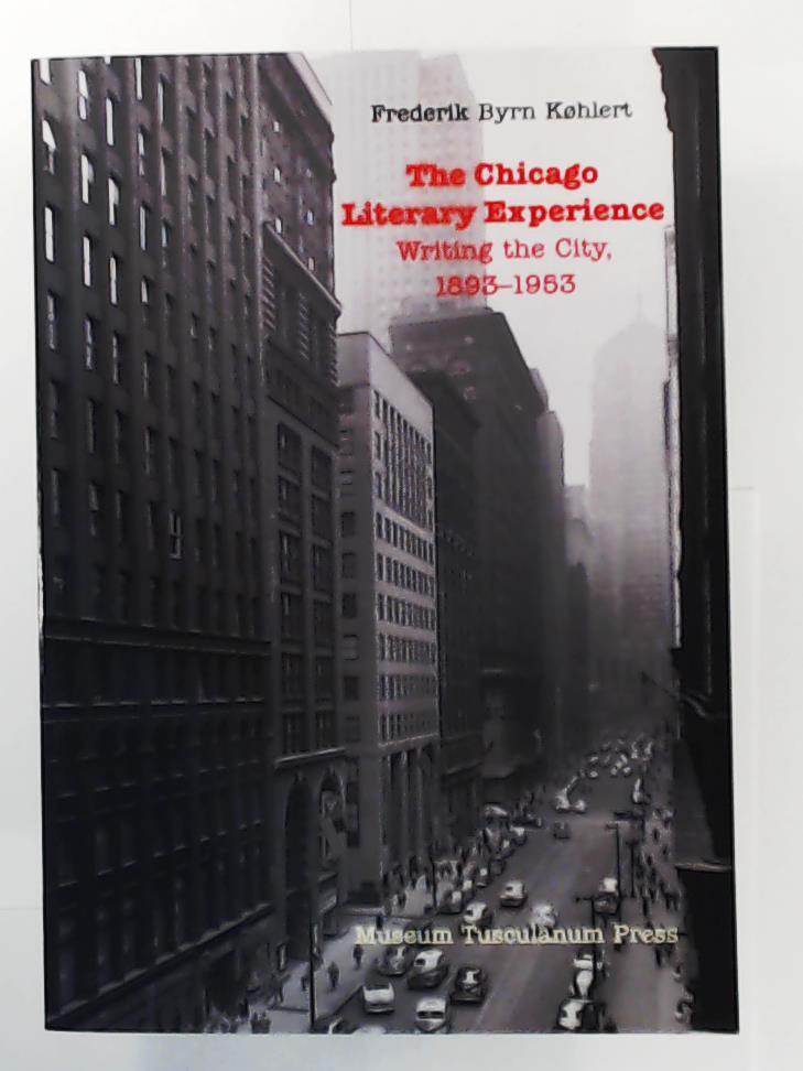 Frederik Byrn KÃ¸hlert  The Chicago Literary Experience: Writing the City, 1893-1953 