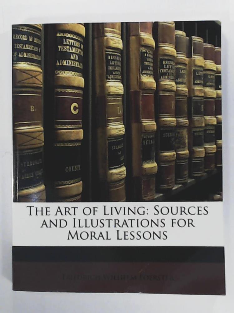 Foerster, Friedrich Wilhelm  The Art of Living: Sources and Illustrations for Moral Lessons 