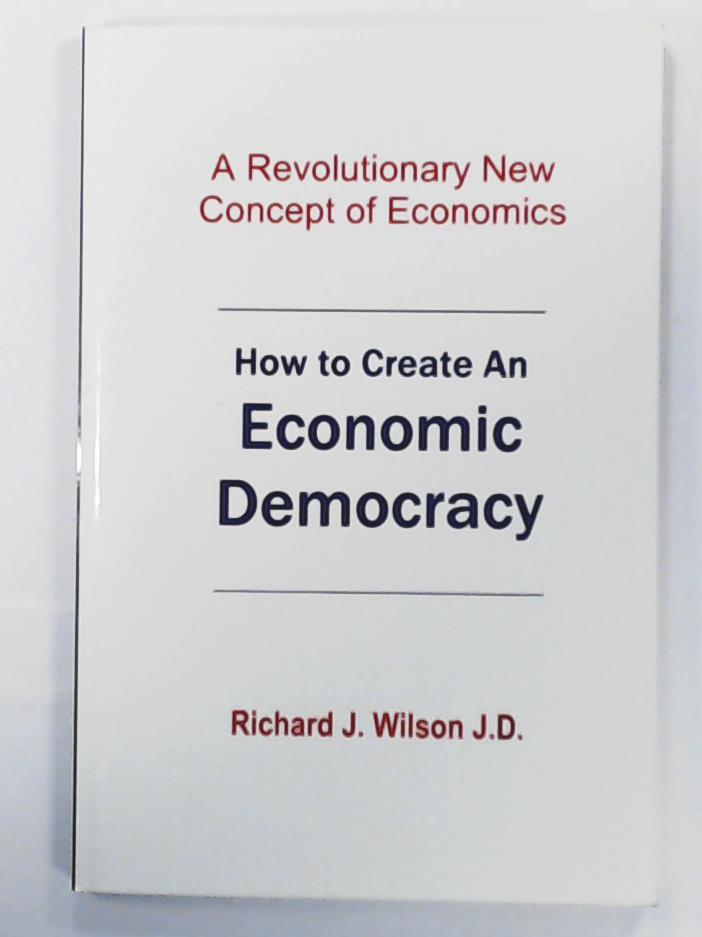 Wilson, Richard J.  How to Create an Economic Democracy: A Revolutionary New Concept of Economics 