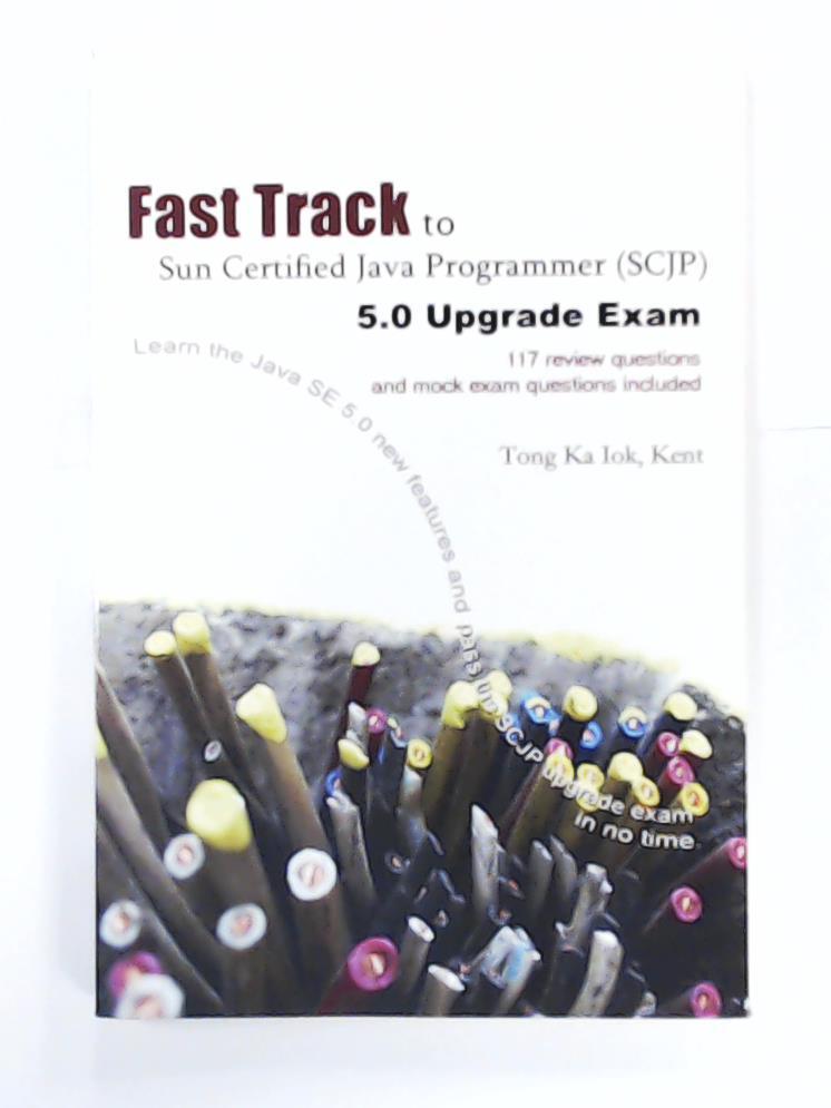 Tong Ka Iok, Kent  Fast Track to Sun Certified Java Programmer (SCJP) 5.0 Upgrade Exam 
