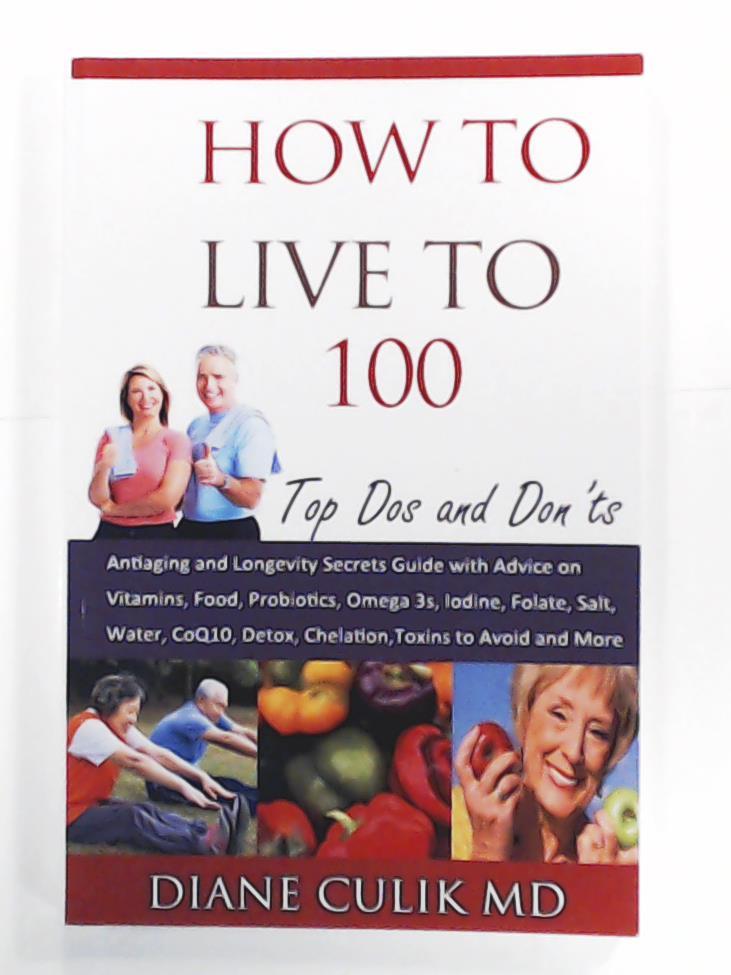 Culik, Dr. Diane A., Weed, Kyle  How to Live to 100 - Top Dos and Don'ts: Antiaging and Longevity Secrets Guide with Advice on Vitamins, Food, Probiotics, Omega 3s, Iodine, Folate, Salt, More. (Simple Steps to Better Health) 