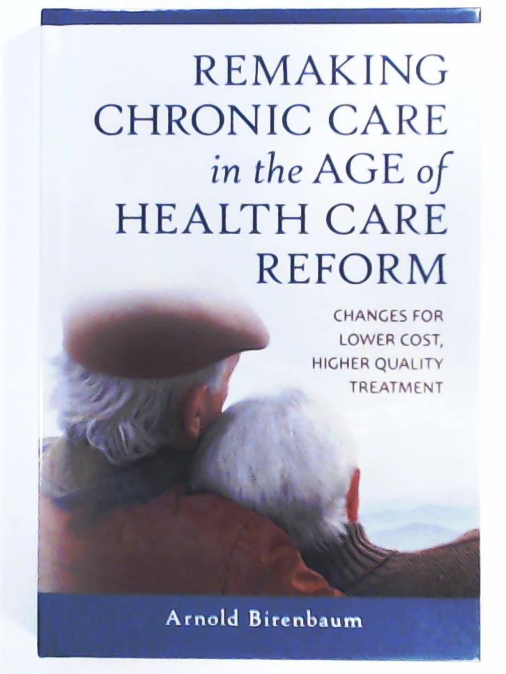 Birenbaum, Arnold  Remaking Chronic Care in the Age of Health Care Reform: Changes for Lower Cost, Higher Quality Treatment 