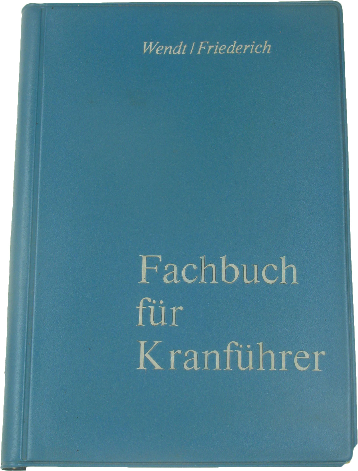 Wendt, H.-J. und H.-W. Friedrich:  Fachbuch für Kranführer 