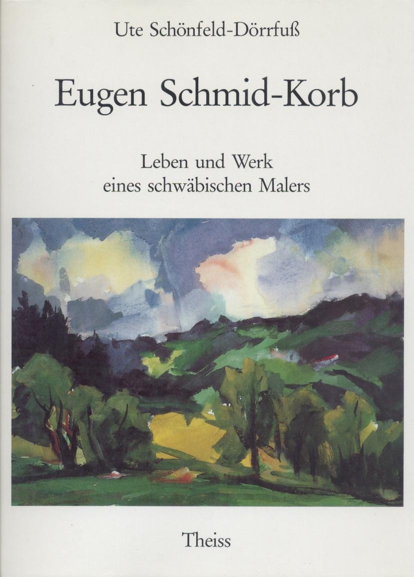Schmid-Korb - Schönfeld-Dörrfuß, Ute  Eugen Schmid-Korb. Leben und Werk eines schwäbischen Malers. 
