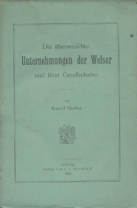 Haebler, Konrad  Die überseeischen Unternehmungen der Welser und ihrer Gesellschafter. 