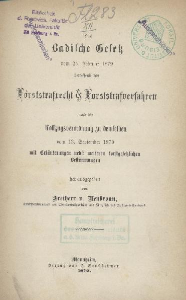 Neubronn, Friedrich von  Das Badische Gesetz vom 25. Februar 1879 betreffend das Forststrafrecht & Forststrafverfahren und die Vollzugsordnung zu demselben vom 13. September 1879 mit Erläuterungen nebst weiteren forstgesetzlichen Bestimmungen. 