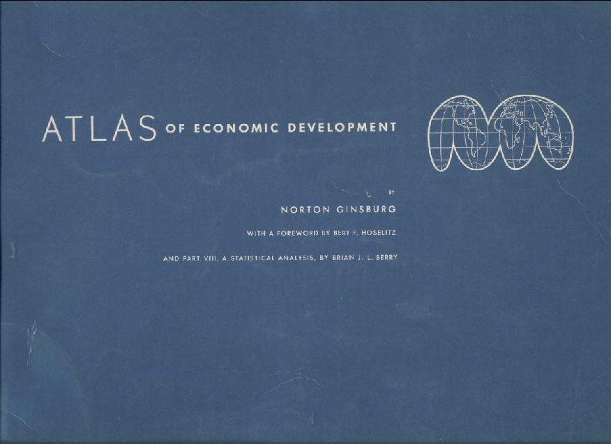Ginsburg, Norton  Atlas of Economic Development. Foreword by Bert F. Hoselitz. Part VIII, a statistical analysis, by Brian J. L. Berry. 
