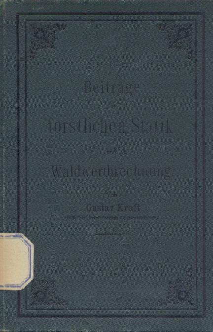 Kraft, Gustav  Beiträge zur forstlichen Statik und Waldwerthrechnung. 