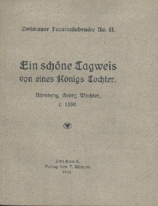 Bolte, Johannes (Hrsg.)  Ein schöne Tagweis von eines Königs Tochter. In dem thon / Es wonet lieb bey liebe. Nachruck der Ausgabe bei Georg Wachter, Nürnberg ca. 1530. 