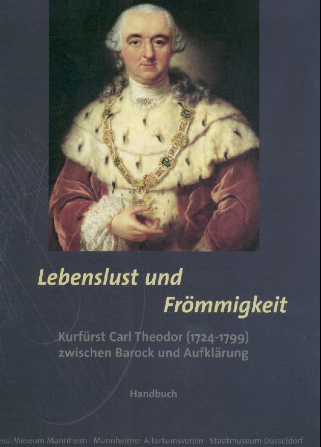 Wieczorek, Alfred, Hansjörg Probst u. Wieland Koenig (Hrsg.)  Lebenslust und Frömmigkeit. Kurfürst Carl Theodor (1724-1799) zwischen Barock und Aufklärung. Ausstellungskatalog. Handbuch und Katalog. 2 Bände. 