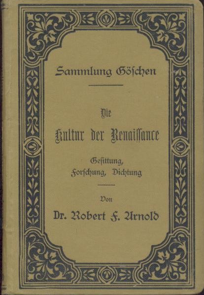 Arnold, Robert F.  Die Kultur der Renaissance. Gesittung, Forschung, Dichtung. Neudruck. 