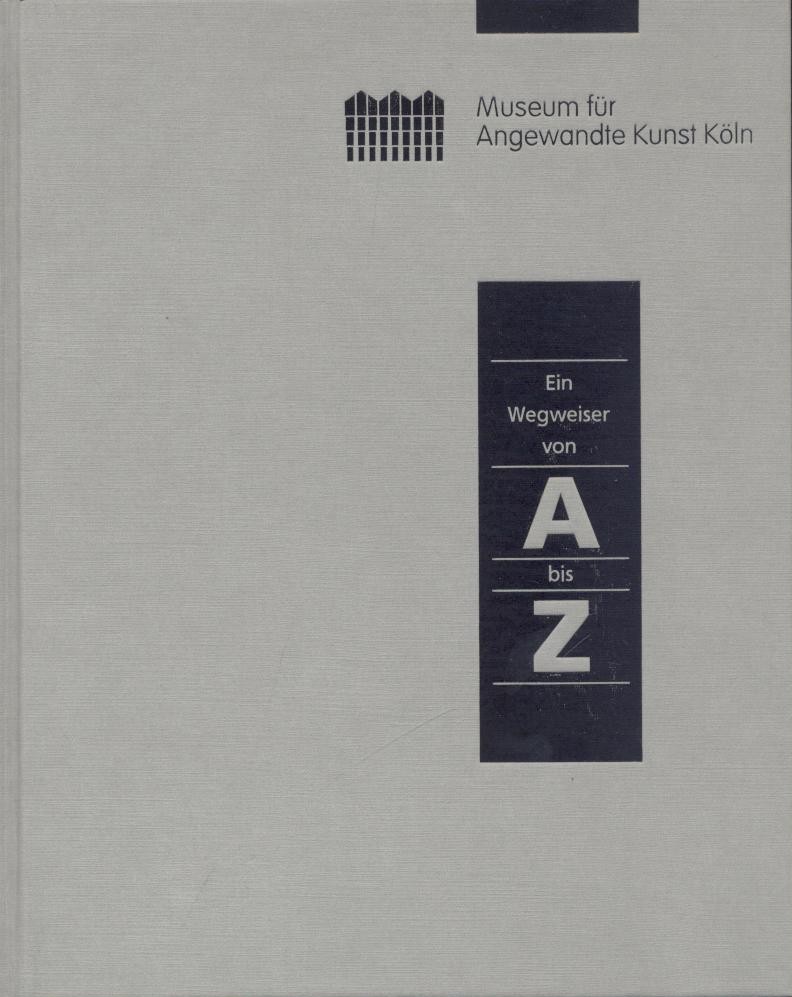 Museum für Angewandte Kunst Köln (Hrsg.)  Museum für Angewandte Kunst Köln. Ein Wegweiser von A bis Z. 