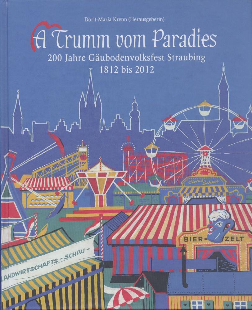 Krenn, Dorit-Maria (Hrsg.)  A Trumm vom Paradies. 200 Jahre Gäubodenvolksfest 1812 bis 2012. 