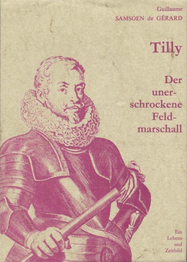 Samsoen de Gerard, Guillaume  Tilly. Der unerschrockene Feldmarschall. Graf Johann t'Serclaes v. Tilly war nicht der Zerstörer von Magdeburg. Ein Lebens- und Zeitbild. 