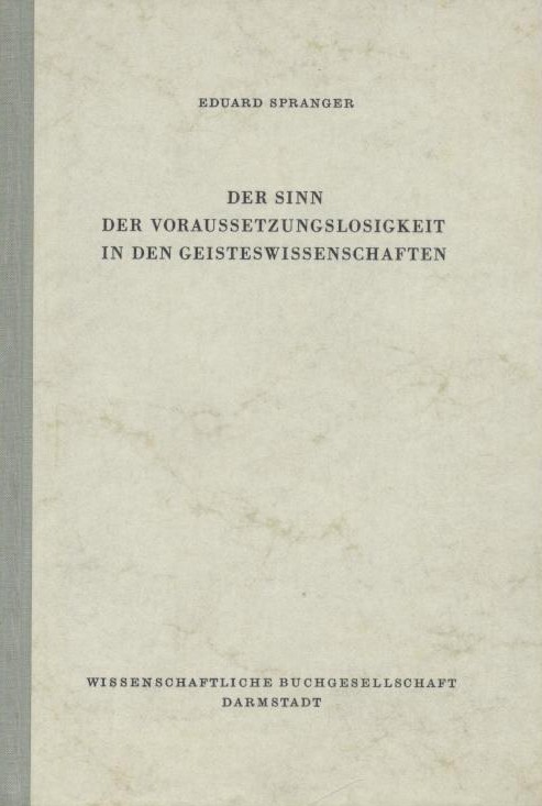 Spranger, Eduard  Der Sinn der Voraussetzungslosigkeit in den Geisteswissenschaften. Unveränderter Nachdruck der ersten Auflage 1929. 
