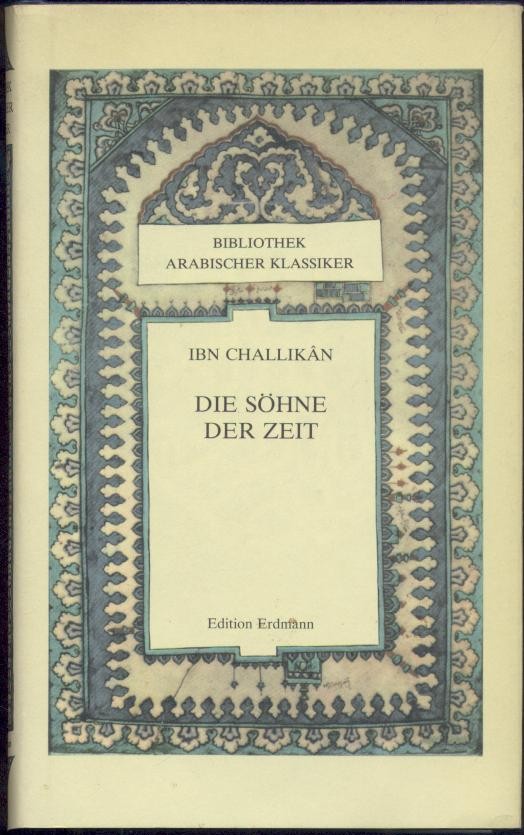 Ibn Challikan  Die Söhne der Zeit. Auszüge aus dem biographischen Lexikon "Die Großen, die dahingegangen". Aus dem Arabischen übertragen u. bearbeitet von Hartmut Fähndrich. 