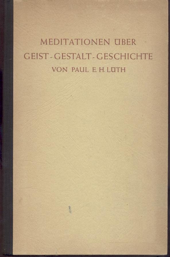 Lüth, Paul E. H.  Meditationen über Geist - Gestalt - Geschichte. 