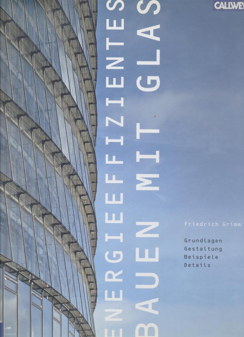 Grimm, Friedrich  Energieeffizientes Bauen mit Glas. Grundlagen, Gestaltung, Beispiele, Details. 