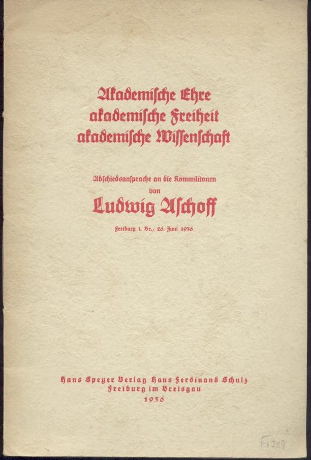 Aschoff, Ludwig  Akademische Ehre, akademische Freiheit, akademische Wissenschaft. Abschiedsansprache an die Kommilitonen, Freiburg i. Br., 26. Juni 1936. 