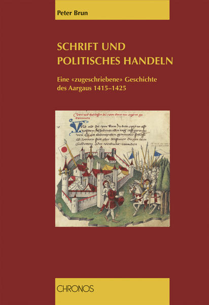 Brun, Peter:  Schrift und politisches Handeln. Eine "zugeschriebene" Geschichte des Aargaus 1415 - 1425. 