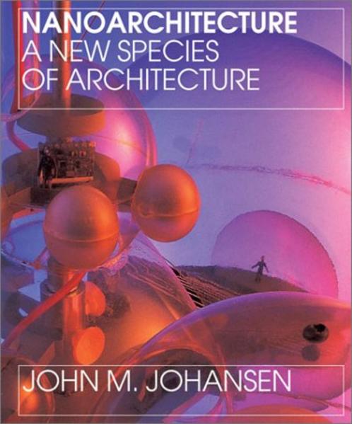 Johansen, John M.:  Nanoarchitecture. A New Species of Architecture. 