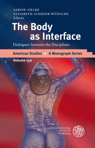 Sielke, Sabine and Elisabeth Schäfer-Wünsche:  The Body as Interface. Dialogues between the Disciplines. [American Studies. A Monograph Series, Vol. 150]. 