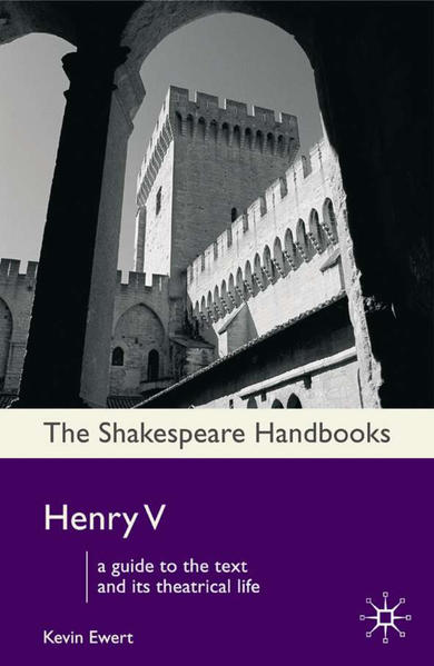 Ewert, Kevin:  Henry V. A Guide to the Text and its Theatrical Life. [Shakespeare Handbooks]. 