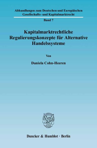 Cohn-Heeren, Daniela:  Kapitalmarktrechtliche Regulierungskonzepte für alternative Handelssysteme. [Abhandlungen zum deutschen und europäischen Gesellschafts- und Kapitalmarktrecht, Bd. 7]. 