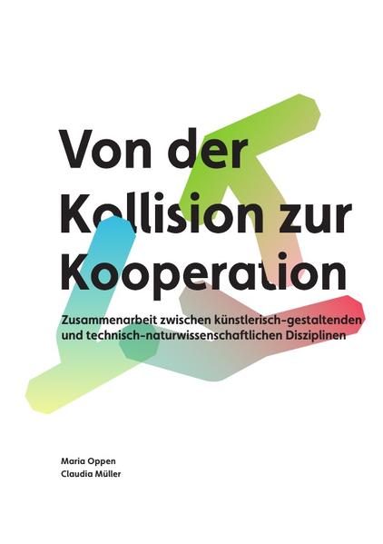 Oppen, Maria und Claudia Müller:  Von der Kollision zur Kooperation. Zusammenarbeit zwischen künstlerisch-gestaltenden und technisch-naturwissenschaftlichen Disziplinen. 