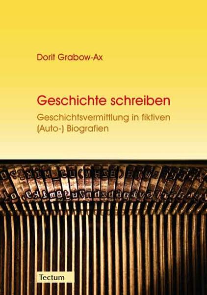 Grabow-Ax, Dorit:  Geschichte schreiben : Geschichtsvermittlung in fiktiven (Auto-) Biografien. 